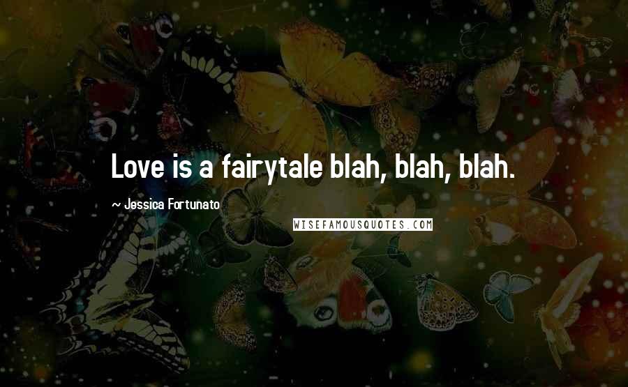 Jessica Fortunato Quotes: Love is a fairytale blah, blah, blah.