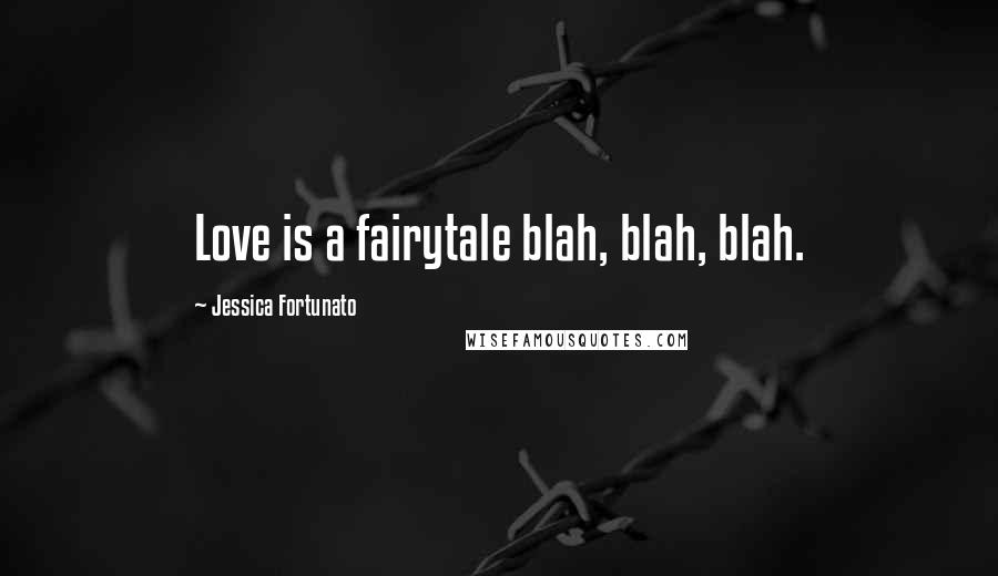 Jessica Fortunato Quotes: Love is a fairytale blah, blah, blah.