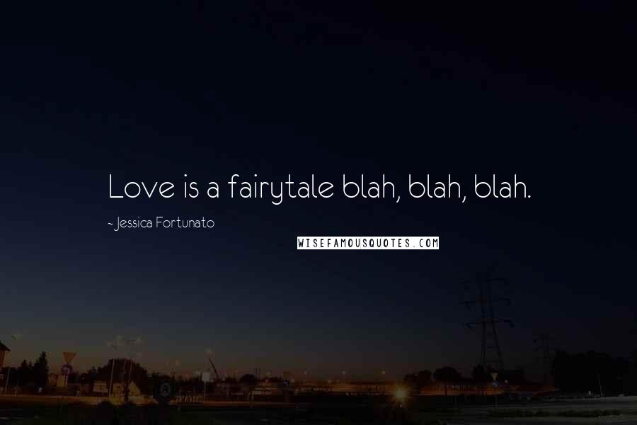 Jessica Fortunato Quotes: Love is a fairytale blah, blah, blah.