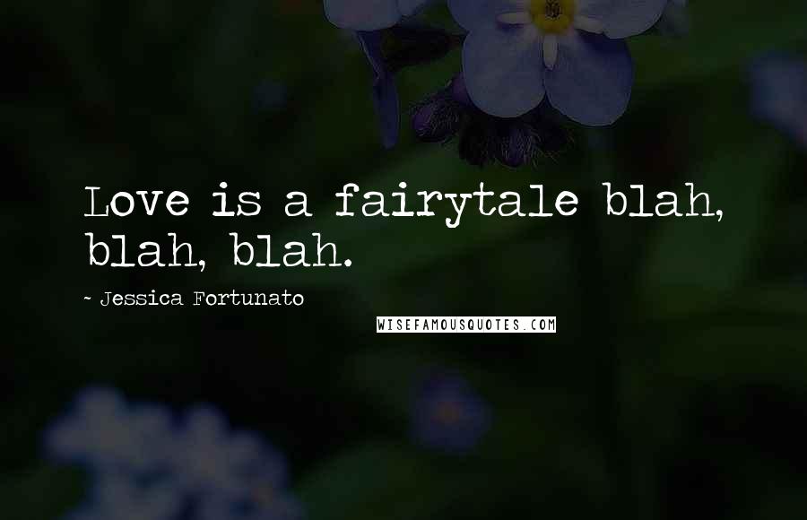 Jessica Fortunato Quotes: Love is a fairytale blah, blah, blah.