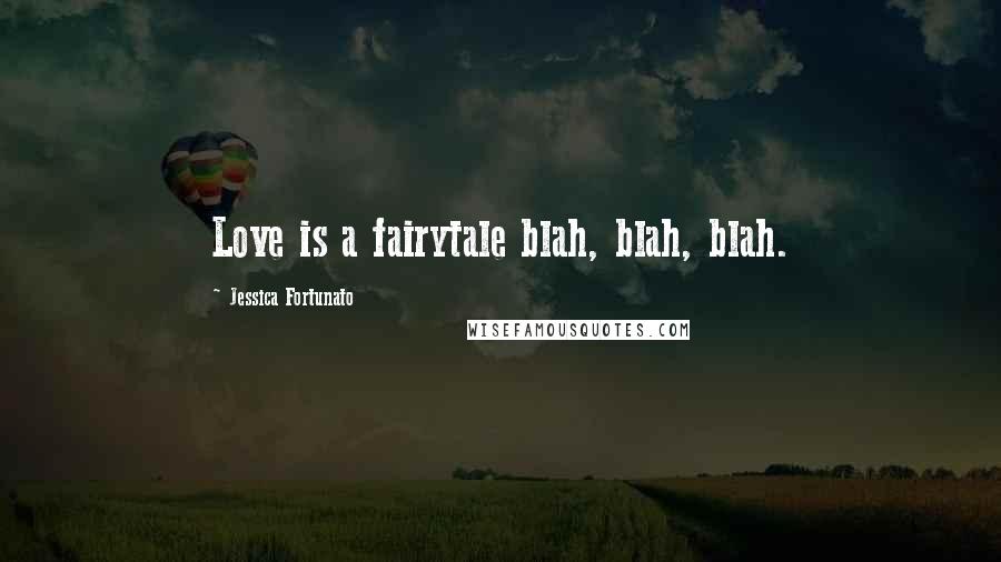 Jessica Fortunato Quotes: Love is a fairytale blah, blah, blah.