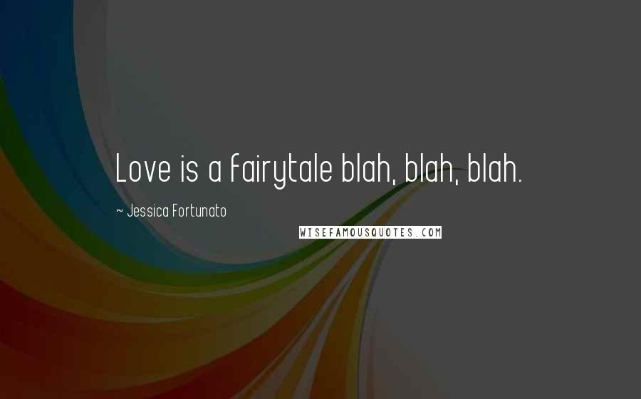 Jessica Fortunato Quotes: Love is a fairytale blah, blah, blah.