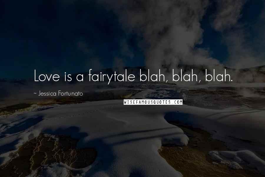 Jessica Fortunato Quotes: Love is a fairytale blah, blah, blah.