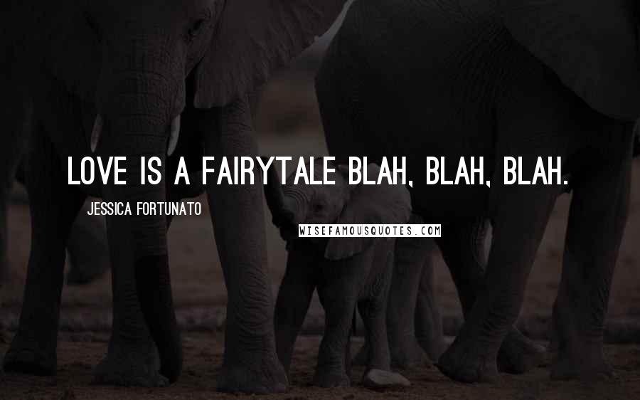 Jessica Fortunato Quotes: Love is a fairytale blah, blah, blah.