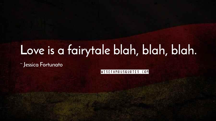 Jessica Fortunato Quotes: Love is a fairytale blah, blah, blah.