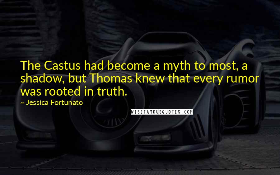 Jessica Fortunato Quotes: The Castus had become a myth to most, a shadow, but Thomas knew that every rumor was rooted in truth.