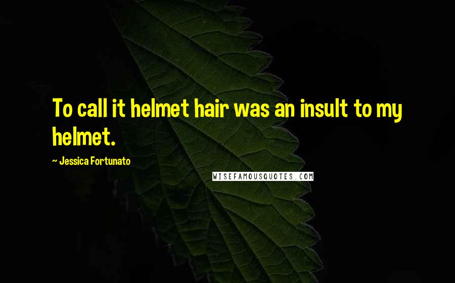 Jessica Fortunato Quotes: To call it helmet hair was an insult to my helmet.