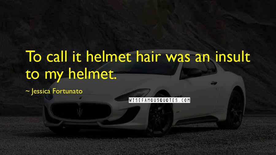 Jessica Fortunato Quotes: To call it helmet hair was an insult to my helmet.