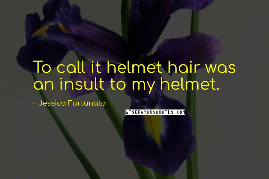 Jessica Fortunato Quotes: To call it helmet hair was an insult to my helmet.