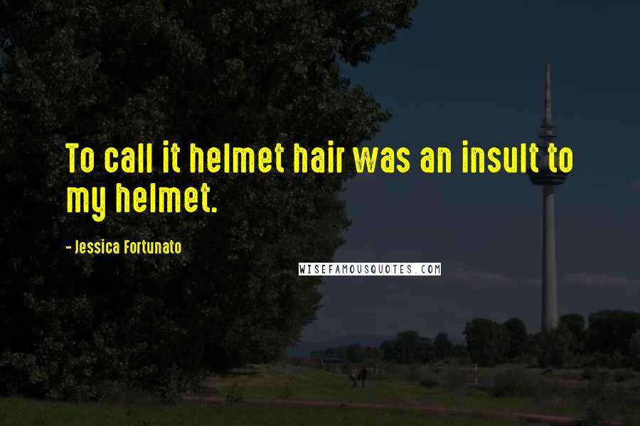 Jessica Fortunato Quotes: To call it helmet hair was an insult to my helmet.