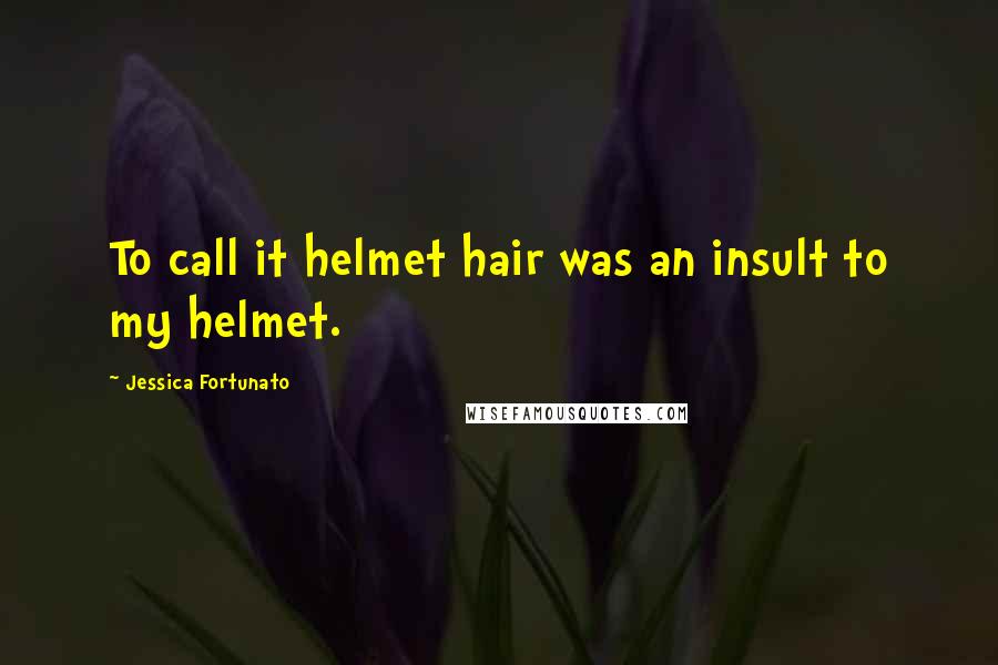 Jessica Fortunato Quotes: To call it helmet hair was an insult to my helmet.