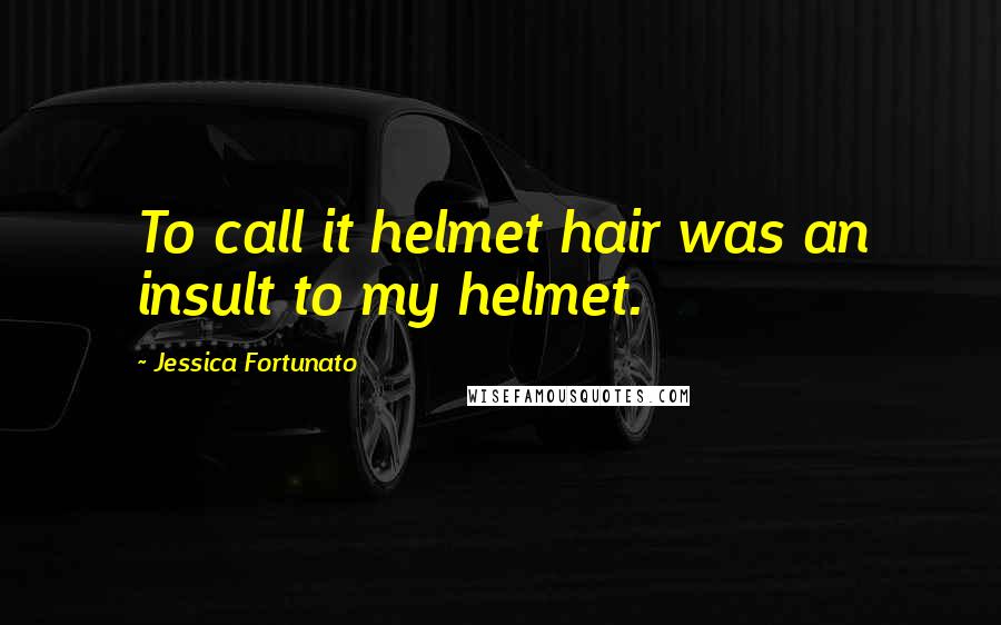 Jessica Fortunato Quotes: To call it helmet hair was an insult to my helmet.