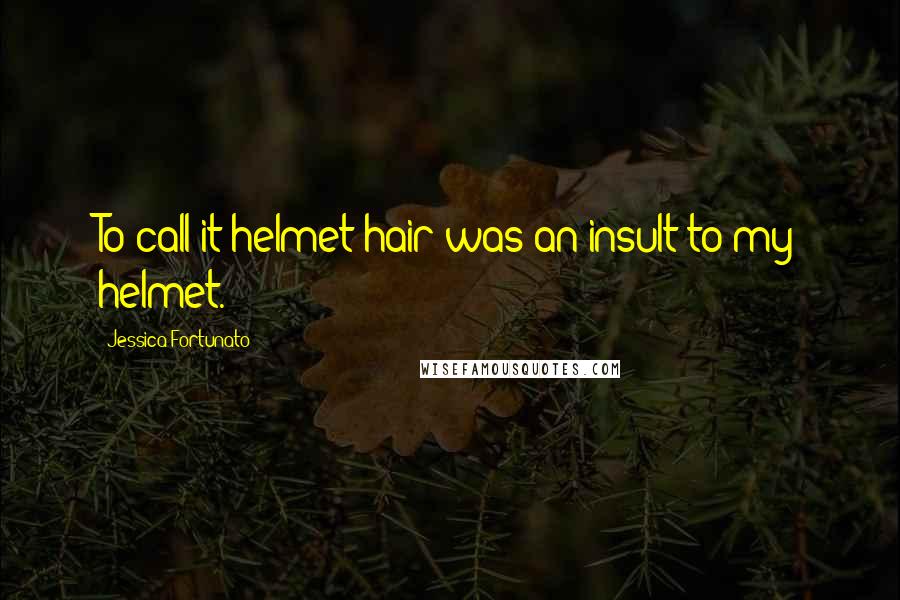 Jessica Fortunato Quotes: To call it helmet hair was an insult to my helmet.