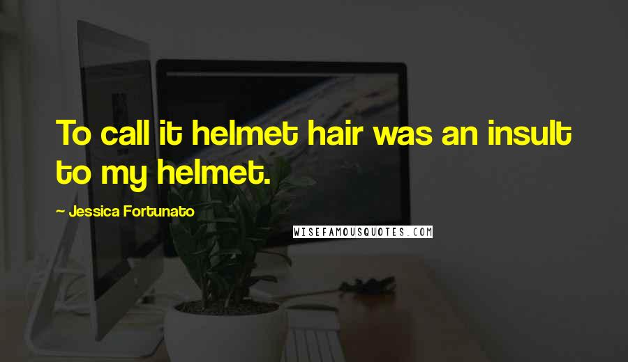 Jessica Fortunato Quotes: To call it helmet hair was an insult to my helmet.