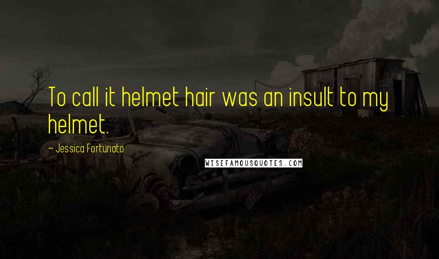 Jessica Fortunato Quotes: To call it helmet hair was an insult to my helmet.