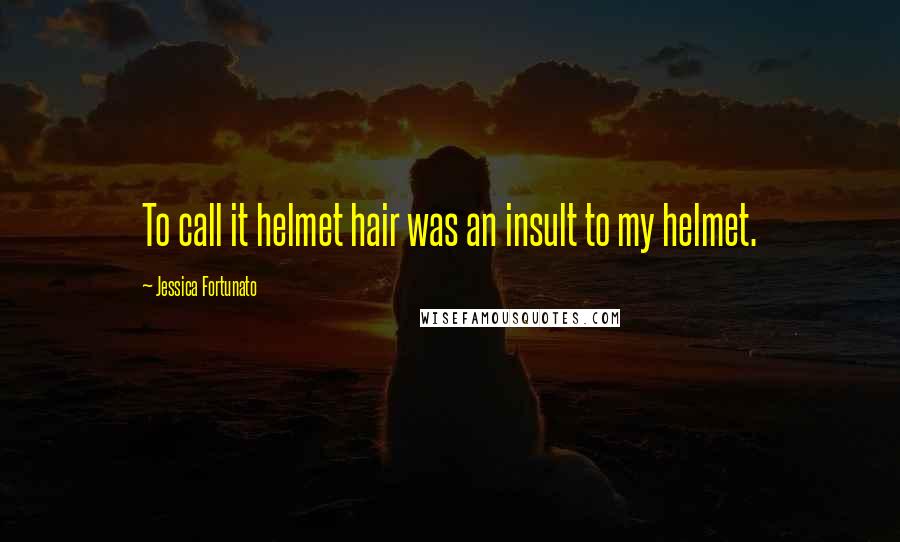 Jessica Fortunato Quotes: To call it helmet hair was an insult to my helmet.