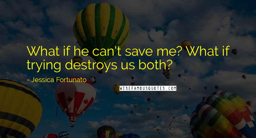 Jessica Fortunato Quotes: What if he can't save me? What if trying destroys us both?