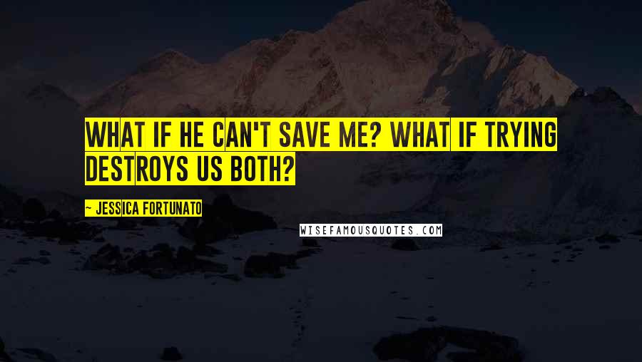 Jessica Fortunato Quotes: What if he can't save me? What if trying destroys us both?