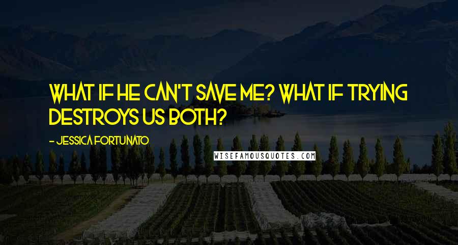 Jessica Fortunato Quotes: What if he can't save me? What if trying destroys us both?