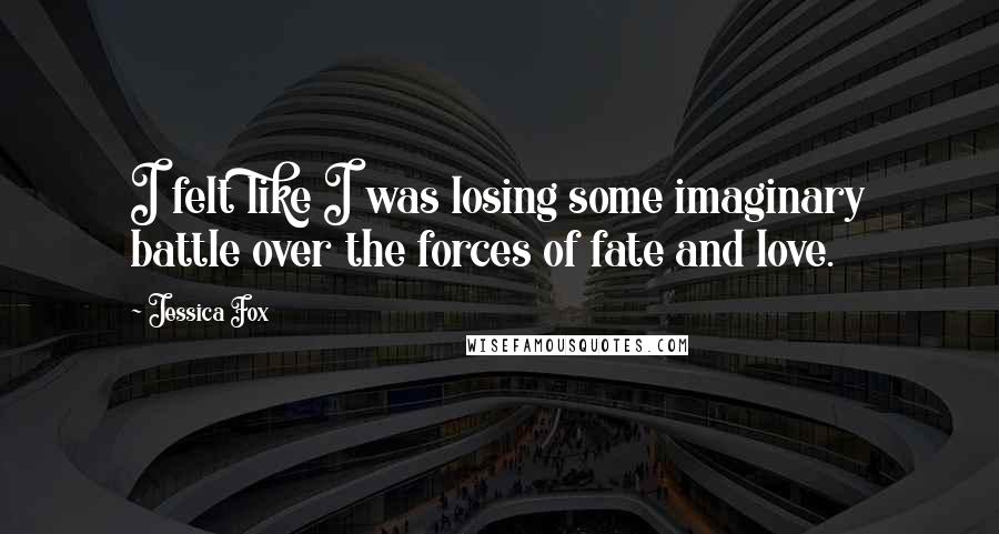 Jessica Fox Quotes: I felt like I was losing some imaginary battle over the forces of fate and love.