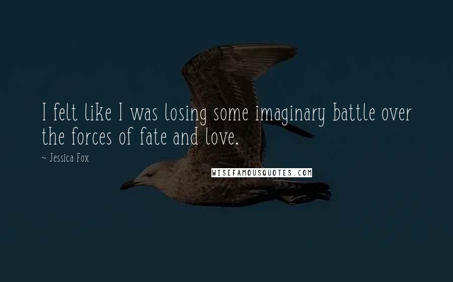 Jessica Fox Quotes: I felt like I was losing some imaginary battle over the forces of fate and love.