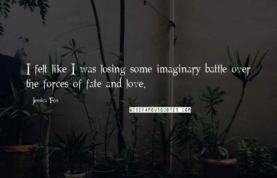 Jessica Fox Quotes: I felt like I was losing some imaginary battle over the forces of fate and love.
