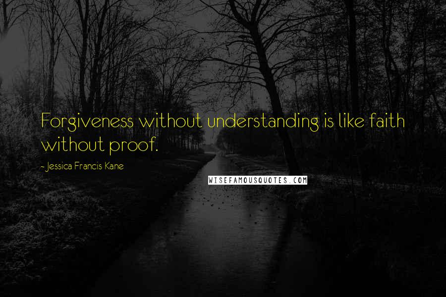 Jessica Francis Kane Quotes: Forgiveness without understanding is like faith without proof.