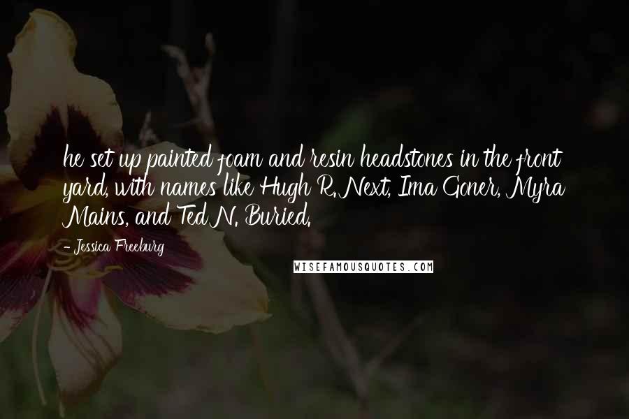 Jessica Freeburg Quotes: he set up painted foam and resin headstones in the front yard, with names like Hugh R. Next, Ima Goner, Myra Mains, and Ted N. Buried.