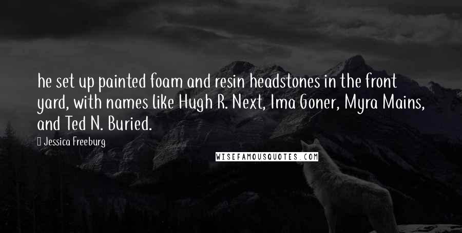 Jessica Freeburg Quotes: he set up painted foam and resin headstones in the front yard, with names like Hugh R. Next, Ima Goner, Myra Mains, and Ted N. Buried.