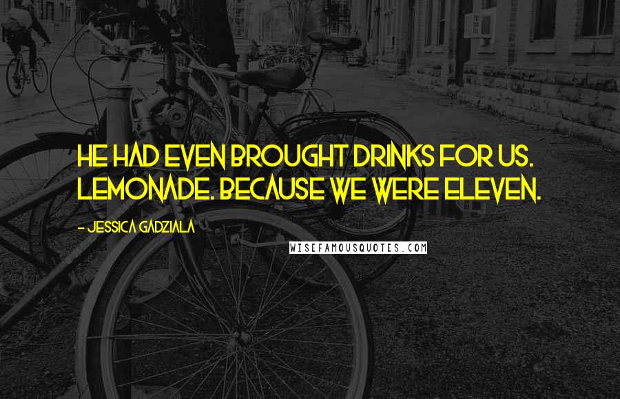 Jessica Gadziala Quotes: He had even brought drinks for us. Lemonade. Because we were eleven.