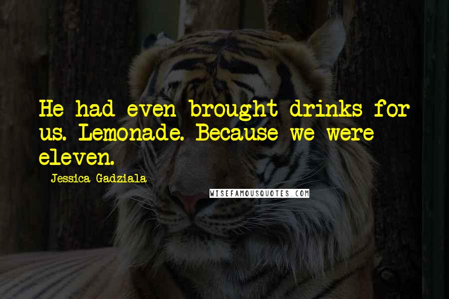 Jessica Gadziala Quotes: He had even brought drinks for us. Lemonade. Because we were eleven.