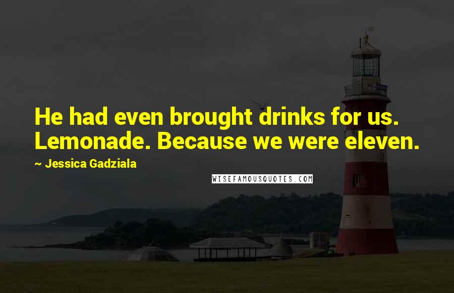 Jessica Gadziala Quotes: He had even brought drinks for us. Lemonade. Because we were eleven.