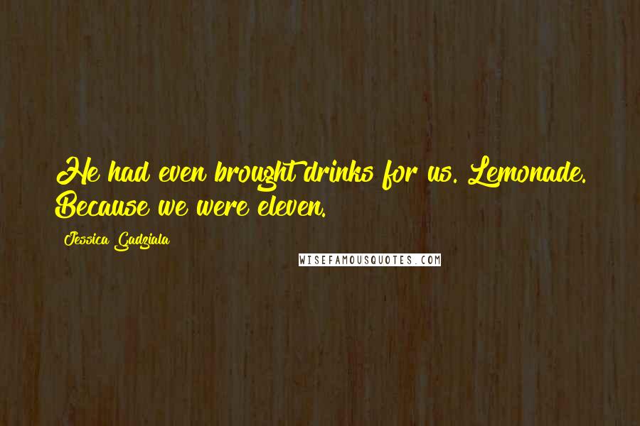 Jessica Gadziala Quotes: He had even brought drinks for us. Lemonade. Because we were eleven.