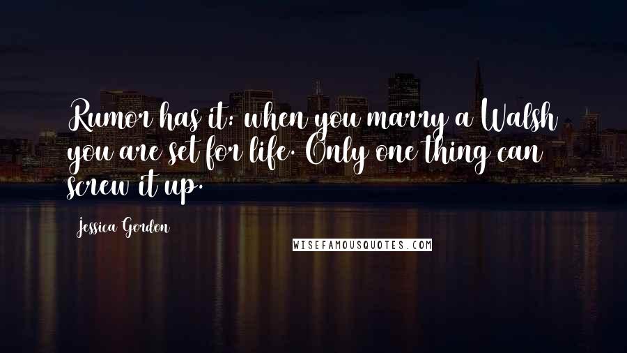 Jessica Gordon Quotes: Rumor has it: when you marry a Walsh you are set for life. Only one thing can screw it up.