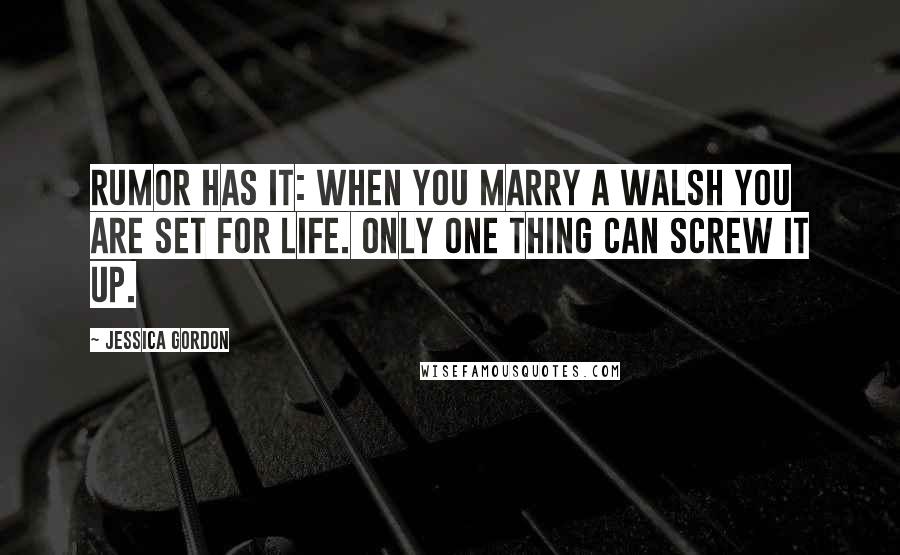 Jessica Gordon Quotes: Rumor has it: when you marry a Walsh you are set for life. Only one thing can screw it up.