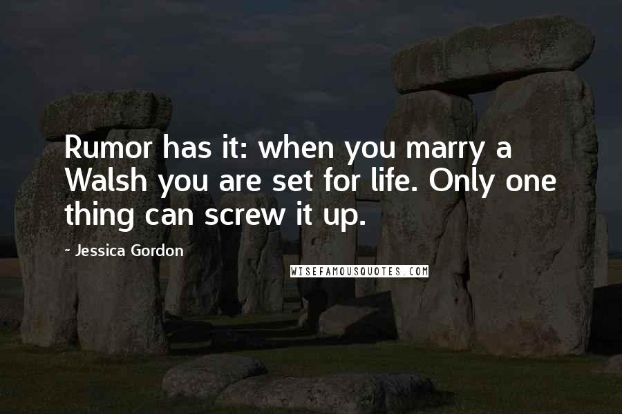 Jessica Gordon Quotes: Rumor has it: when you marry a Walsh you are set for life. Only one thing can screw it up.