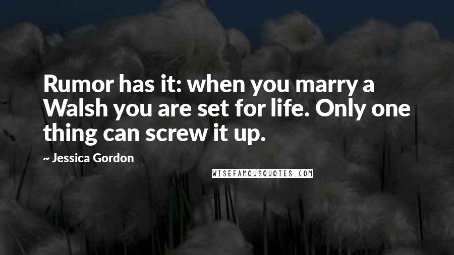 Jessica Gordon Quotes: Rumor has it: when you marry a Walsh you are set for life. Only one thing can screw it up.