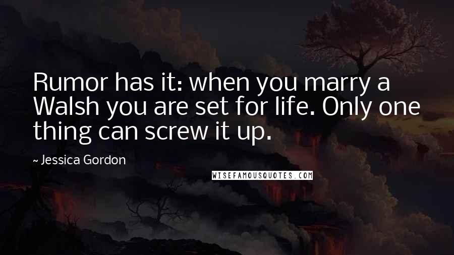 Jessica Gordon Quotes: Rumor has it: when you marry a Walsh you are set for life. Only one thing can screw it up.