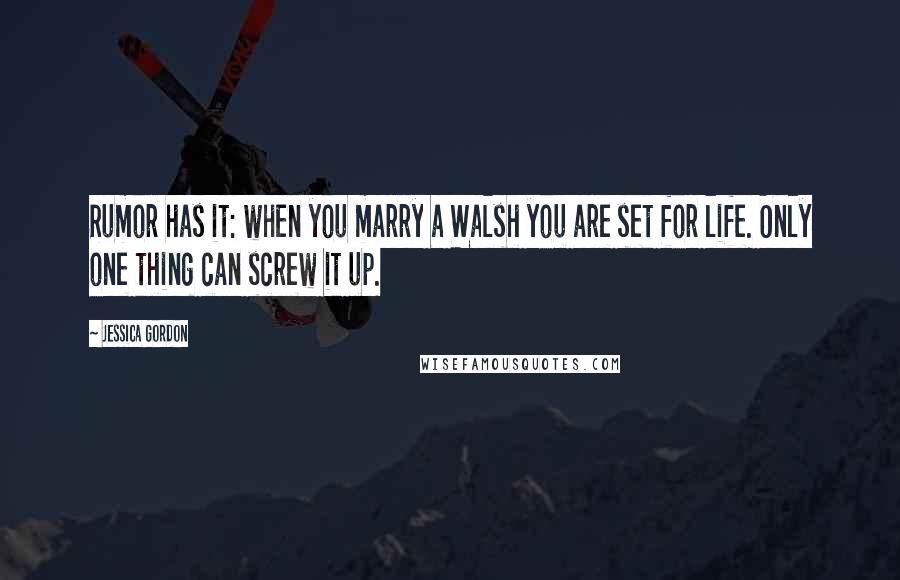 Jessica Gordon Quotes: Rumor has it: when you marry a Walsh you are set for life. Only one thing can screw it up.