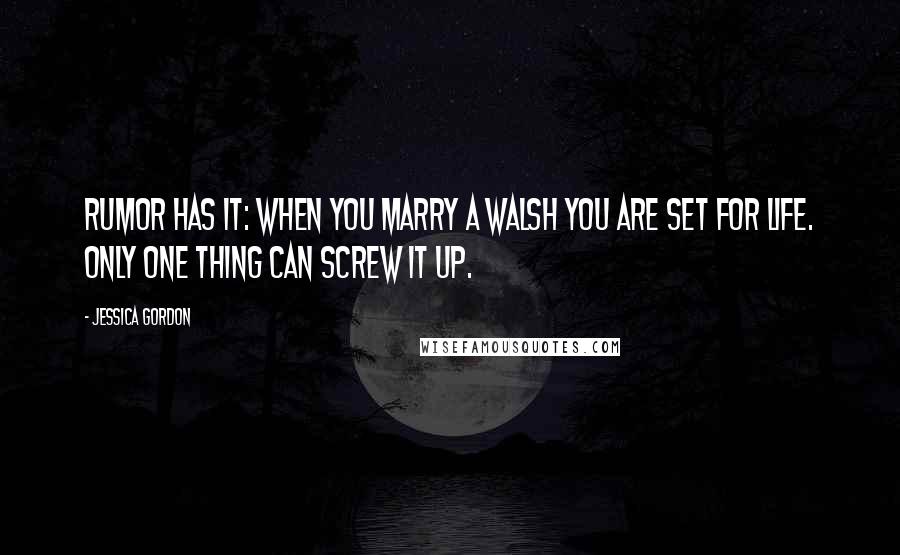 Jessica Gordon Quotes: Rumor has it: when you marry a Walsh you are set for life. Only one thing can screw it up.