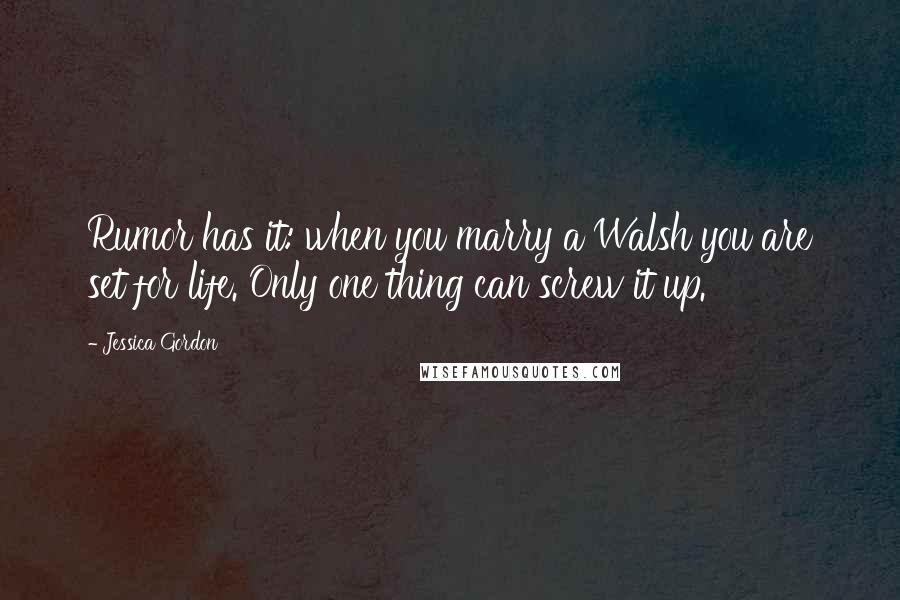 Jessica Gordon Quotes: Rumor has it: when you marry a Walsh you are set for life. Only one thing can screw it up.