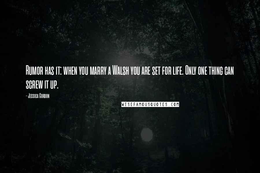 Jessica Gordon Quotes: Rumor has it: when you marry a Walsh you are set for life. Only one thing can screw it up.