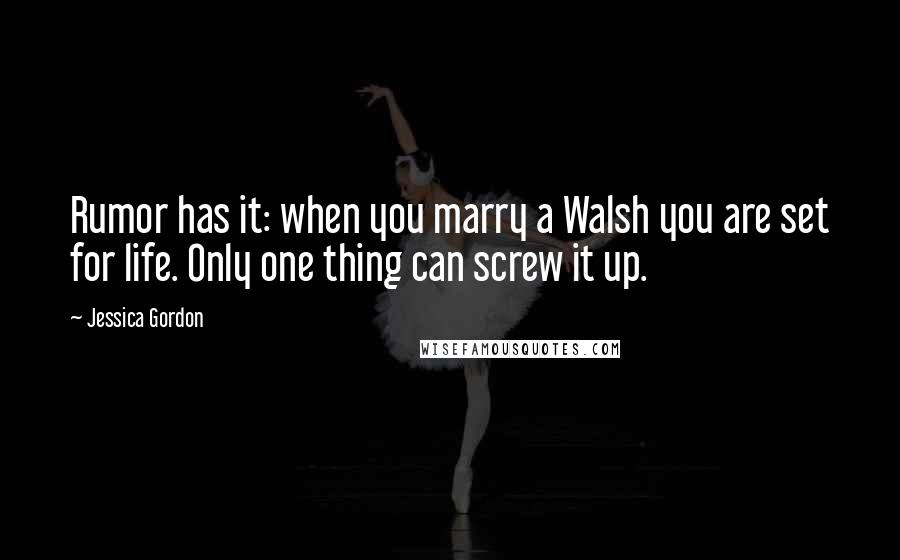 Jessica Gordon Quotes: Rumor has it: when you marry a Walsh you are set for life. Only one thing can screw it up.