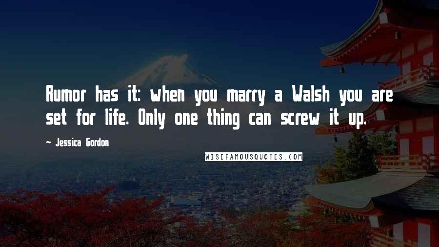 Jessica Gordon Quotes: Rumor has it: when you marry a Walsh you are set for life. Only one thing can screw it up.