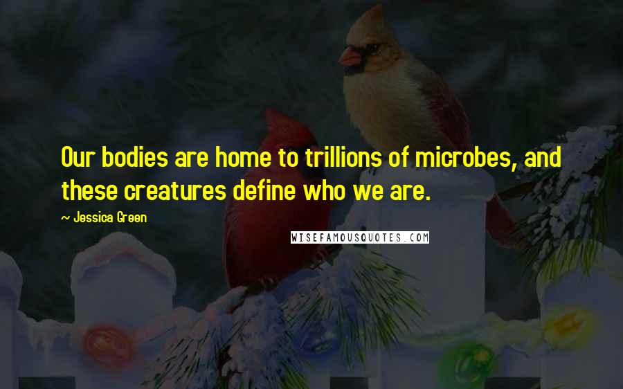 Jessica Green Quotes: Our bodies are home to trillions of microbes, and these creatures define who we are.