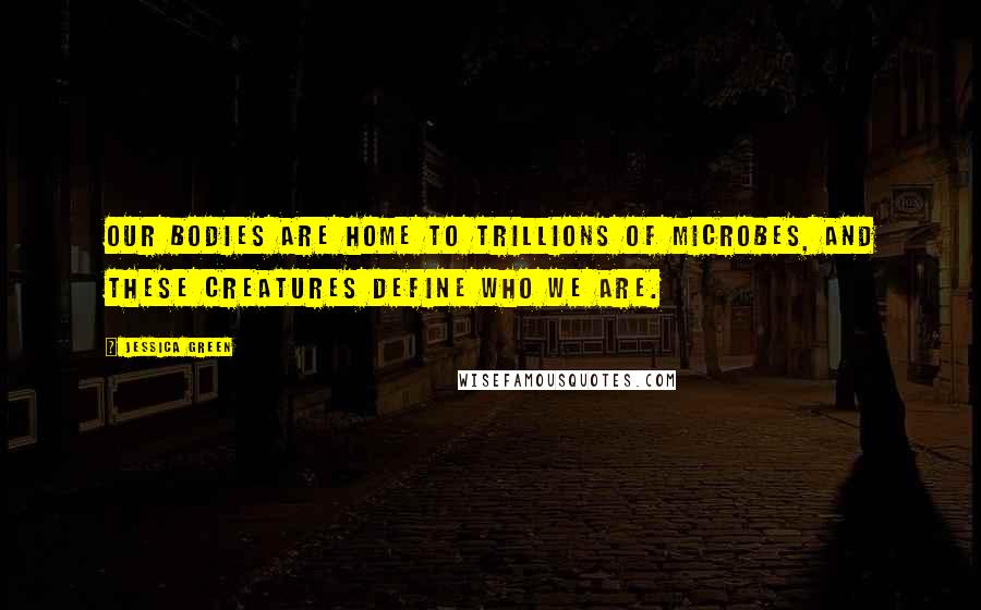 Jessica Green Quotes: Our bodies are home to trillions of microbes, and these creatures define who we are.