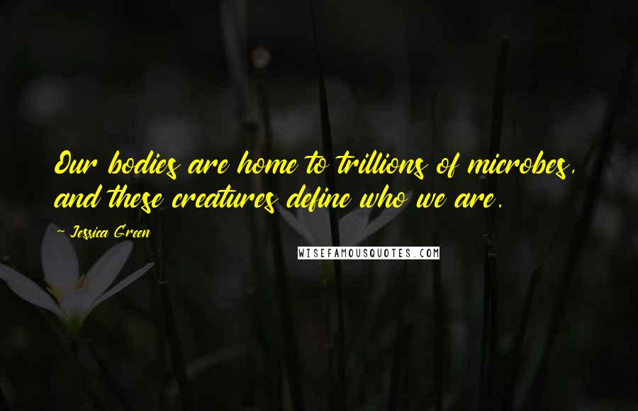 Jessica Green Quotes: Our bodies are home to trillions of microbes, and these creatures define who we are.