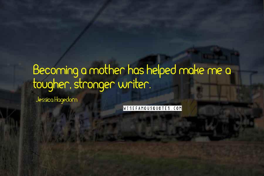 Jessica Hagedorn Quotes: Becoming a mother has helped make me a tougher, stronger writer.