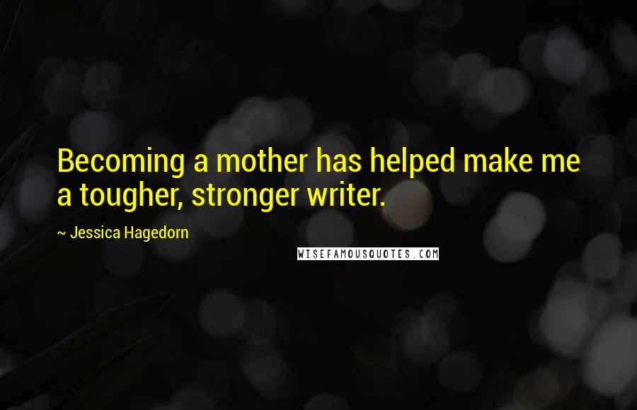 Jessica Hagedorn Quotes: Becoming a mother has helped make me a tougher, stronger writer.