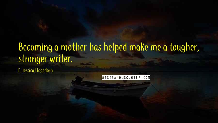 Jessica Hagedorn Quotes: Becoming a mother has helped make me a tougher, stronger writer.